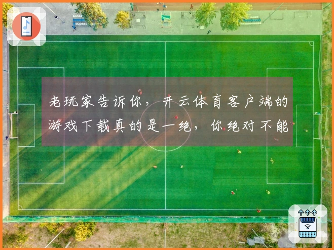 老玩家告诉你，开云体育客户端的游戏下载真的是一绝，你绝对不能错过!