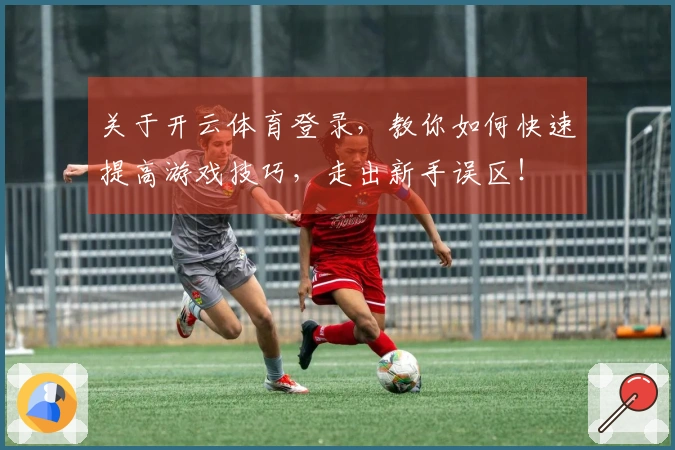 关于开云体育登录,教你如何快速提高游戏技巧,走出新手误区!