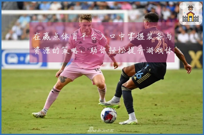 在赢点体育平台入口中掌握装备与资源的策略，助你轻松提升游戏体验！