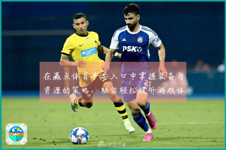 在赢点体育平台入口中掌握装备与资源的策略，助你轻松提升游戏体验！