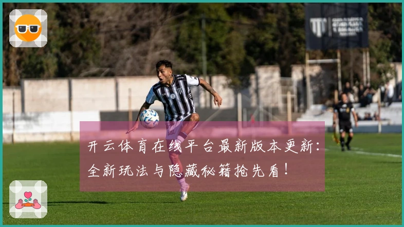 开云体育在线平台最新版本更新：全新玩法与隐藏秘籍抢先看！