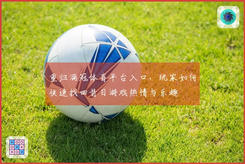 重归满冠体育平台入口，玩家如何快速找回昔日游戏热情与乐趣