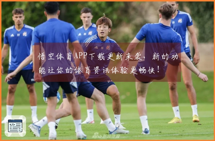 悟空体育APP下载更新来袭，新的功能让你的体育资讯体验更畅快！