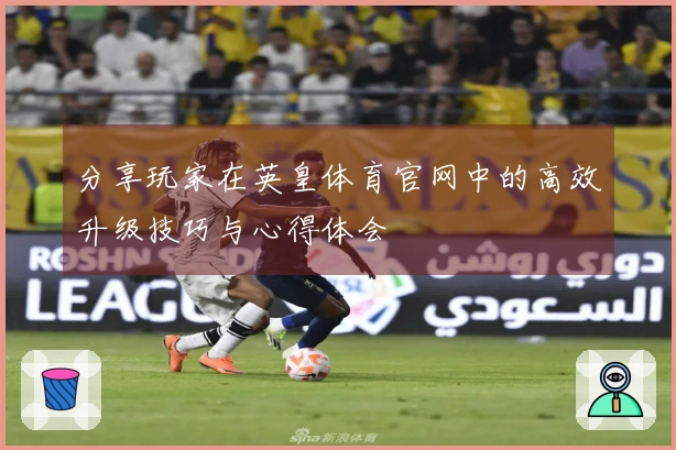 分享玩家在英皇体育官网中的高效升级技巧与心得体会