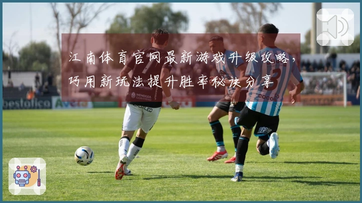 江南体育官网最新游戏升级攻略，巧用新玩法提升胜率秘诀分享