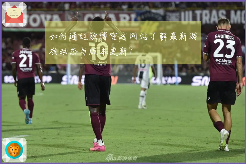 如何通过欧博官方网站了解最新游戏动态与版本更新？
