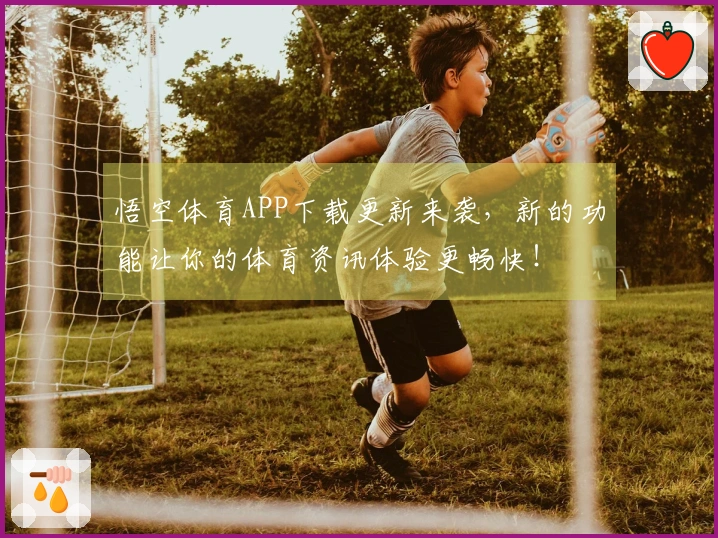 悟空体育APP下载更新来袭，新的功能让你的体育资讯体验更畅快！