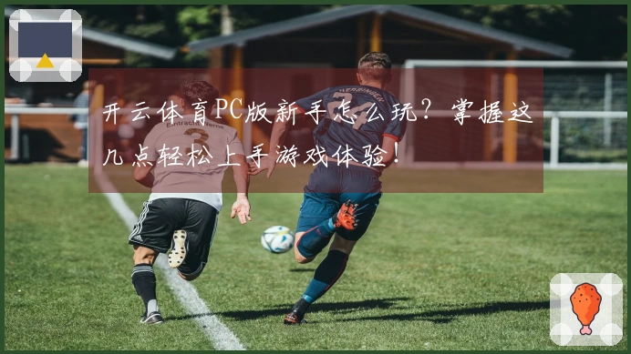 开云体育PC版新手怎么玩？掌握这几点轻松上手游戏体验！